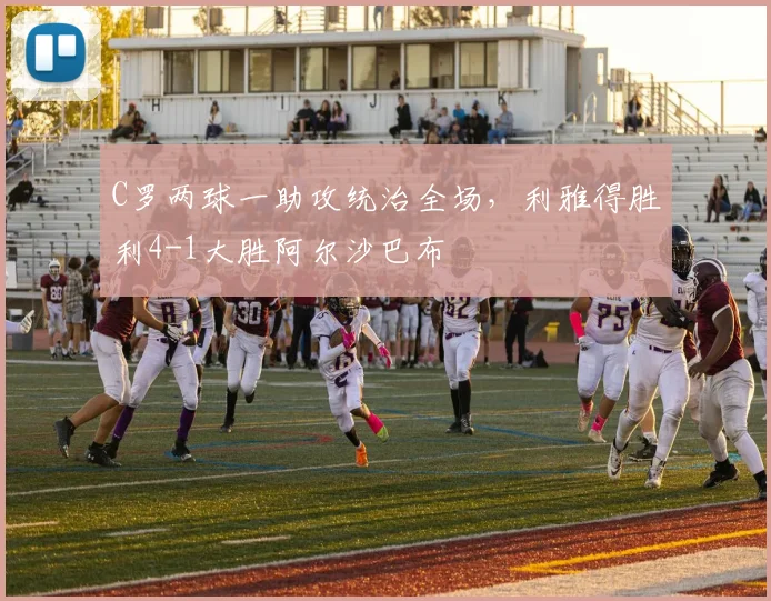 C罗两球一助攻统治全场，利雅得胜利4-1大胜阿尔沙巴布